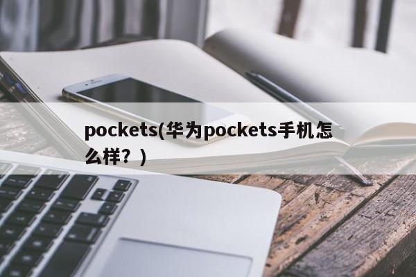 pockets(华为pockets手机怎么样？)