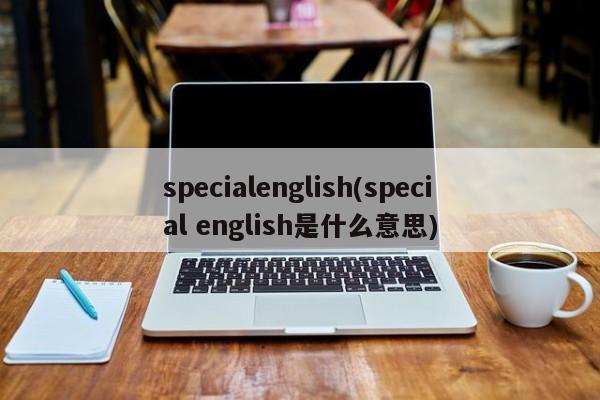 specialenglish(special english是什么意思)