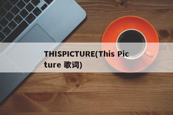THISPICTURE(This Picture 歌词)