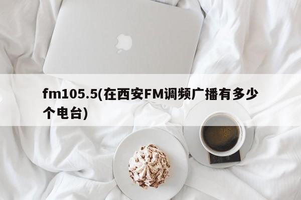 fm105.5(在西安FM调频广播有多少个电台)